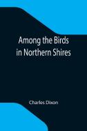 Among the Birds in Northern Shires di Charles Dixon edito da Alpha Editions