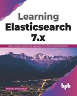 Learning Elasticsearch 7.x: Index, Analyze, Search and Aggregate Your Data Using Elasticsearch (English Edition) di Anurag Srivastava edito da BPB PUBN