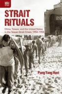 Strait Rituals: China, Taiwan, and the United States in the Taiwan Strait Crises, 1954-1958 di Yang Huei Pang edito da HONG KONG UNIV PR