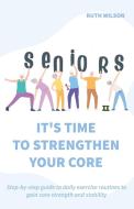 Seniors It's Time to Strengthen Your Core di Ruth Wilson edito da Bethany Enas