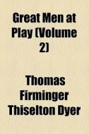 Great Men At Play (volume 2) di Thomas Firminger Thiselton Dyer edito da General Books Llc