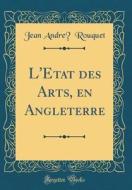 L'Etat Des Arts, En Angleterre (Classic Reprint) di Jean Andre Rouquet edito da Forgotten Books