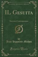 Il Gesuita: Racconto Contemporaneo (Classic Reprint) di Jean Hippolyte Michon edito da Forgotten Books