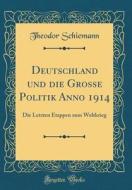 Deutschland Und Die Grosse Politik Anno 1914: Die Letzten Etappen Zum Weltkrieg (Classic Reprint) di Theodor Schiemann edito da Forgotten Books