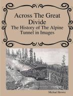 Across The Great Divide The History of Alpine Tunnel In Images di Michael Brown edito da LULU PR