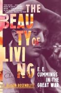 The Beauty of Living: e. e. cummings in the Great War di J. Alison Rosenblitt edito da W W NORTON & CO