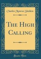 The High Calling (Classic Reprint) di Charles Monroe Sheldon edito da Forgotten Books
