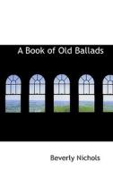 A Book Of Old Ballads di Beverly Nichols edito da Bibliolife