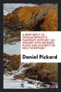 A Brief Reply to Thomas Bewley's Pamphlet: Entitled an Inquiry Into the Right Place and Autority of Holy Scripture. di Daniel Pickard edito da LIGHTNING SOURCE INC