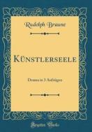 Künstlerseele: Drama in 3 Aufzügen (Classic Reprint) di Rudolph Braune edito da Forgotten Books