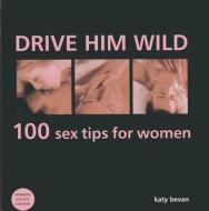 Drive Him Wild: 100 Sex Tips for Women di Katy Bevan edito da Anness Publishing