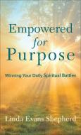 Empowered for Purpose: Winning Your Daily Spiritual Battles di Linda Evans Shepherd edito da FLEMING H REVELL CO