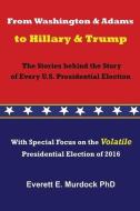 From Washington and Adams to Hillary and Trump: The Stories Behind the Story of Every U.S. Presidential Election di Dr Everett E. Murdock edito da HOT PR BOOKS