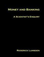 Money and Banking: A Scientist's Enquiry di Roderick Lumsden edito da LIGHTNING SOURCE INC