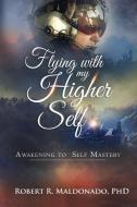 Flying with My Higher Self: Awakening to Self-Mastery di Robert R. Maldonado Phd edito da Visions of Reality