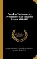Canadian Parliamentary Proceedings And Sessional Papers, 1841-1970 di Canada Parliament edito da WENTWORTH PR
