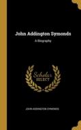 John Addington Symonds: A Biography di John Addington Symonds edito da WENTWORTH PR