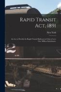 RAPID TRANSIT ACT, 1891 : AN ACT TO PROV di NEW YORK STATE edito da LIGHTNING SOURCE UK LTD
