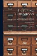 Picturing Childhood: Illustrated Children's Books From University of California Collections, 1550-1990 di Cynthia Burlingham edito da LEGARE STREET PR