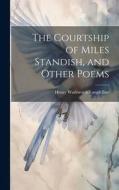 The Courtship of Miles Standish, and Other Poems di Henry Wadsworth Longfellow edito da LEGARE STREET PR