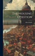 The Housing Question di Alfred Smith edito da LEGARE STREET PR