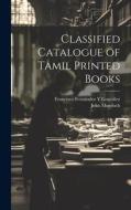 Classified Catalogue of Tamil Printed Books di Francisco Fernández Y. González, John Murdoch edito da LEGARE STREET PR