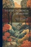 Studies In French Forestry di Theodore Salisbury Woolsey edito da LEGARE STREET PR