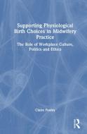 Supporting Physiological Birth Choices In Midwifery Practice di Claire Feeley edito da Taylor & Francis Ltd