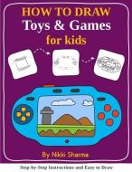 How to Draw for Kids - Toys & Games: Step by Step Instructions and Easy to Draw Book di Nikki Sharma edito da INDEPENDENTLY PUBLISHED