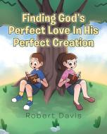 Finding God's Perfect Love in His Perfect Creation di Robert Davis edito da Christian Faith Publishing, Inc