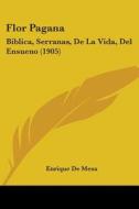 Flor Pagana: Biblica, Serranas, de La Vida, del Ensueno (1905) di Enrique De Mesa edito da Kessinger Publishing