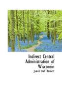 Indirect Central Administration Of Wisconsin di James Duff Barnett edito da Bibliolife