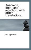 Anacreon, Bion, And Moschus, With Other Translations di Anonymous edito da Bibliolife