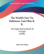 The World's Fair Via Baltimore and Ohio R. R.: The Sight Seeing Route to Chicago (1898) di Henry Pitt Phelps edito da Kessinger Publishing