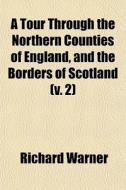 A Tour Through The Northern Counties Of di Richard Warner edito da General Books