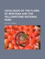 Catalogue of the Flora of Montana and the Yellowstone National Park di Per Axel Rydberg edito da Rarebooksclub.com