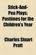 Stick-and-pea Plays; Pastimes For The Children's Year di Charles Stuart Pratt edito da General Books Llc
