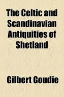 The Celtic And Scandinavian Antiquities di Gilbert Goudie edito da General Books