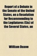 Report Of A Debate In The Senate Of The di William Duane edito da General Books