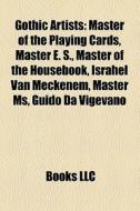 Gothic Artists: Master Of The Playing Cards, Master E. S., Master Of The Housebook, Israhel Van Meckenem, Master Ms, Guido Da Vigevano di Source Wikipedia edito da Books Llc