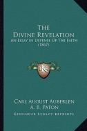 The Divine Revelation: An Essay in Defense of the Faith (1867) di Carl August Auberlen edito da Kessinger Publishing