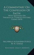 A Commentary on the Confession of Faith: With Questions for Theological Students and Bible Classes (1870) di Archibald Alexander Hodge edito da Kessinger Publishing