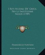 I Riti Nuziali de' Greci, Per Le Faustissime Nozze (1789) di Francesco Fontani edito da Kessinger Publishing