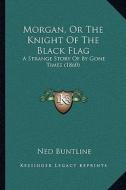 Morgan, or the Knight of the Black Flag: A Strange Story of by Gone Times (1860) di Ned Buntline edito da Kessinger Publishing