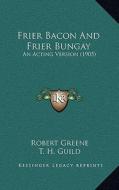 Frier Bacon and Frier Bungay: An Acting Version (1905) di Robert Greene edito da Kessinger Publishing