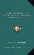 Hinrich Lornsen: Ein Burgerliches Trauerspiel in Drei Aufzugen (1900) di Erich Schlaikjer edito da Kessinger Publishing