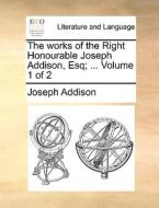The Works Of The Right Honourable Joseph Addison, Esq; ... Volume 1 Of 2 di Joseph Addison edito da Gale Ecco, Print Editions