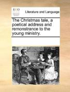 The Christmas Tale, A Poetical Address And Remonstrance To The Young Ministry di Multiple Contributors edito da Gale Ecco, Print Editions