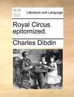 Royal Circus epitomized. di Charles Dibdin edito da Gale ECCO, Print Editions