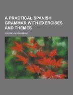 A Practical Spanish Grammar With Exercises And Themes di Eugene West Manning edito da Theclassics.us